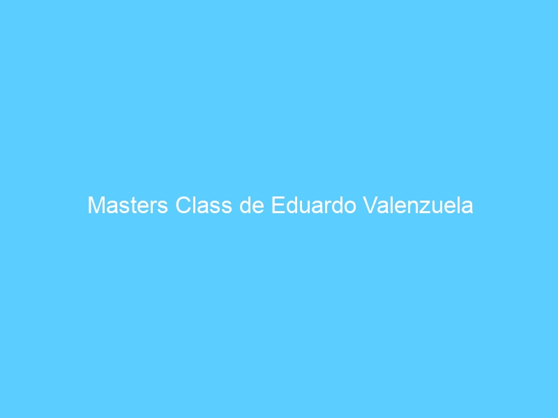Masters Class de Eduardo Valenzuela